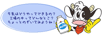 牛乳はどうやってできるの？工場の中ってどんなとこ？ちょっとのぞいてみようね！