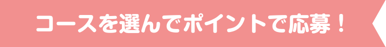 コースを選んでポイントで応募！